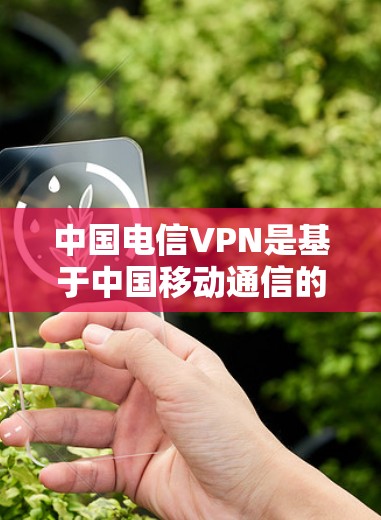 中国电信VPN是基于中国移动通信的VPN技术，主要用于提供网络连接，同时保护用户数据不受未经授权访问。以下是关于中国电信VPN的一些详细信息