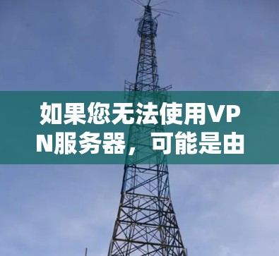 如果您无法使用VPN服务器,可能是由于以下原因导致的 如果您无法使用VPN服务器,可能是由于以下原因导致的