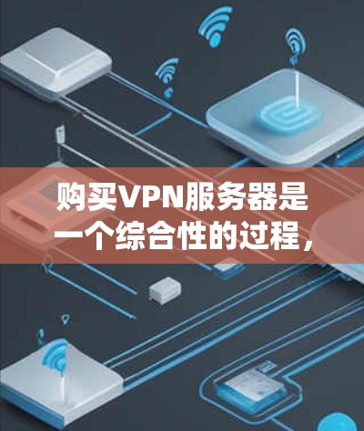 购买VPN服务器是一个综合性的过程,需要从多个角度考虑。以下是一个清晰的步骤指南,帮助您系统地进行购买 购买VPN服务器是一个综合性的过程,需要从多个角度考虑。以下是一个清晰的步骤指南,帮助您系统地进行购买