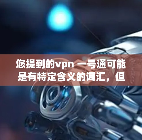 您提到的vpn 一号通可能是有特定含义的词汇，但需要更多的上下文来明确其含义。以下是几种可能的解释
