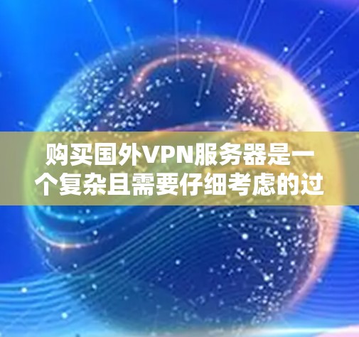 购买国外VPN服务器是一个复杂且需要仔细考虑的过程。以下是一些详细的步骤和建议，帮助您更好地购买和配置您的VPN服务器
