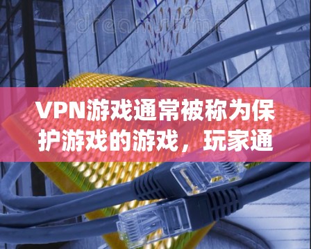 VPN游戏通常被称为保护游戏的游戏，玩家通过使用VPN技术保护自己的游戏数据，以便在游戏服务器上获取游戏内容或资源。以下是一些 popular 的VPN游戏推荐，涵盖了不同的类型和平台
