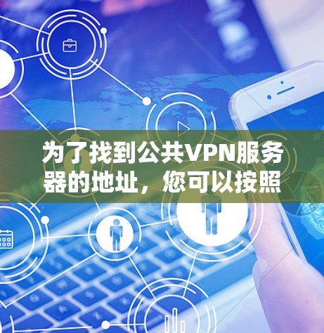 为了找到公共VPN服务器的地址,您可以按照以下步骤进行 为了找到公共VPN服务器的地址,您可以按照以下步骤进行
