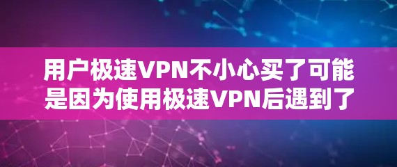 用户极速VPN不小心买了可能是因为使用极速VPN后遇到了问题，比如被限制上网、数据泄露、或登录问题，导致他们决定购买其他VPN服务。以下是一些可能的原因和解决方案