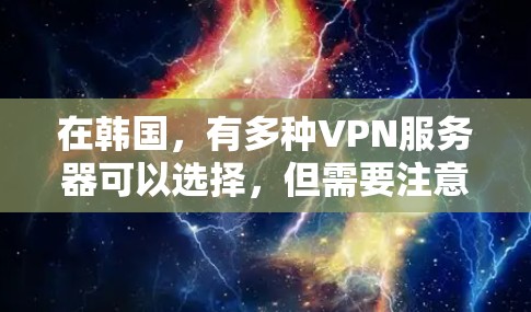 在韩国,有多种VPN服务器可以选择,但需要注意的是,它们可能不是免费的,但可以提供免费的访问或特别的免费体验。以下是一些韩国免费VPN服务器推荐,供您参考 在韩国,有多种VPN服务器可以选择,但需要注意的是,它们可能不是免费的,但可以提供免费的访问或特别的免费体验。以下是一些韩国免费VPN服务器推荐,供您参考