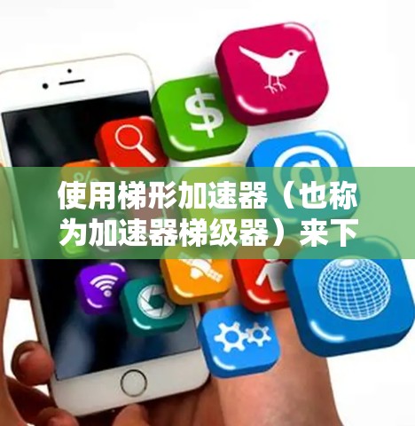 使用梯形加速器（也称为加速器梯级器）来下载网站或应用，可以减少下载延迟和网络卡顿的问题。以下是几个免费的梯形加速器推荐，适合用于VPN或网站下载的用户