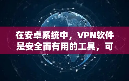 在安卓系统中,VPN软件是安全而有用的工具,可以帮助你在线访问网站、视频通话、下载文件等,同时保护数据。以下是使用这些VPN软件的步骤和信息 在安卓系统中,VPN软件是安全而有用的工具,可以帮助你在线访问网站、视频通话、下载文件等,同时保护数据。以下是使用这些VPN软件的步骤和信息