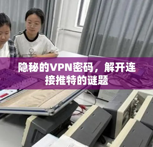 隐秘的VPN密码,解开连接推特的谜题 隐秘的VPN密码,解开连接推特的谜题