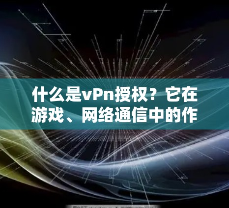 什么是vPn授权？它在游戏、网络通信中的作用和应用