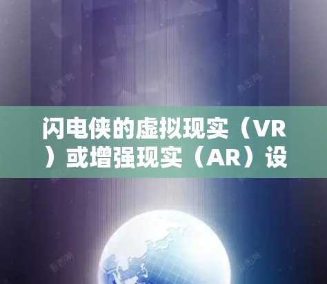 闪电侠的虚拟现实（VR）或增强现实（AR）设备主要用于增强或者模拟闪电职业的能力。具体功能和作用如下
