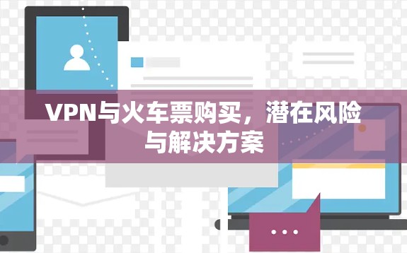 VPN与火车票购买，潜在风险与解决方案