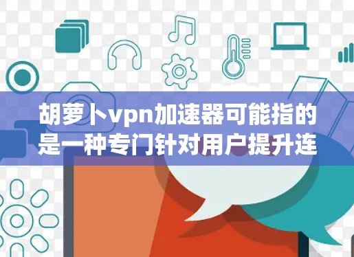 胡萝卜vpn加速器可能指的是一种专门针对用户提升连接速度、加速VPN体验的工具。如果你想使用VPN来快速连接国际各地的网站或服务，胡萝卜vpn加速器可能会帮助你更快地实现这一点