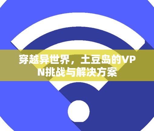 穿越异世界，土豆岛的VPN挑战与解决方案