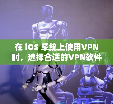 在 iOS 系统上使用VPN时，选择合适的VPN软件取决于你的需求和预算。以下是一些推荐的选择