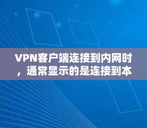 VPN客户端连接到内网时，通常显示的是连接到本地服务器或者类似的信息。内网通常指的是VPN使用的中国大陆的互联网，而不是私有服务器。以下是一些常见问题和解决方案