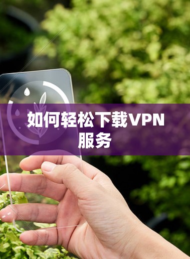 如何轻松下载VPN服务 如何轻松下载VPN服务
