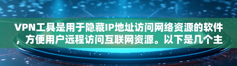 VPN工具是用于隐藏IP地址访问网络资源的软件,方便用户远程访问互联网资源。以下是几个主要的VPN工具及其特点