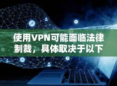 使用VPN可能面临法律制裁，具体取决于以下几个方面