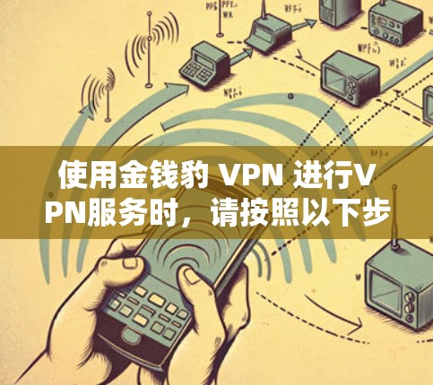 使用金钱豹 VPN 进行VPN服务时，请按照以下步骤进行操作