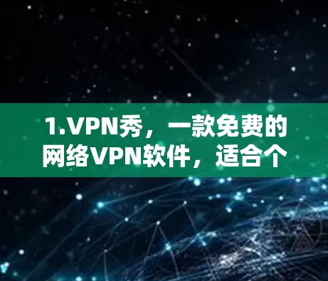 1.VPN秀，一款免费的网络VPN软件，适合个人用户，提供安全的网络连接体验
