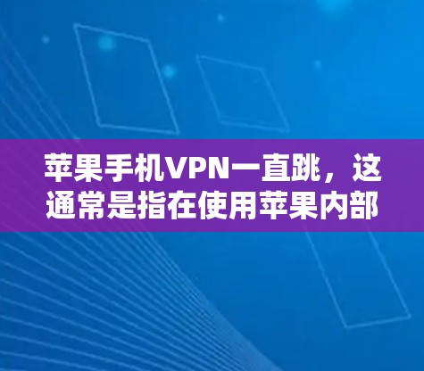 苹果手机VPN一直跳，这通常是指在使用苹果内部的VPN服务（如ViOS或Siri）时，无法连接到苹果网络或服务器。这种情况可能涉及以下几种原因