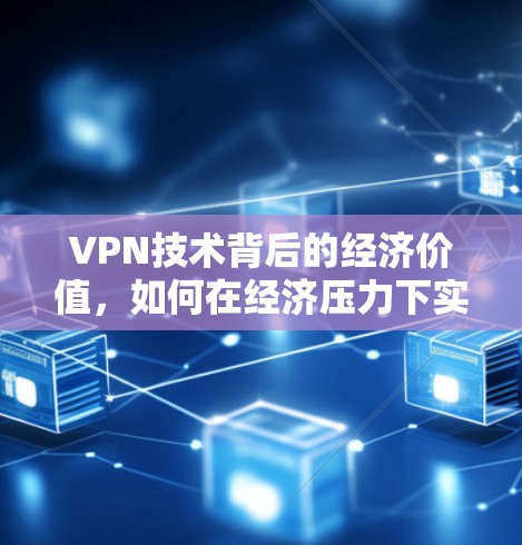 VPN技术背后的经济价值，如何在经济压力下实现利润