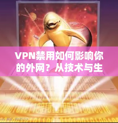 VPN禁用如何影响你的外网？从技术与生活两方面分析