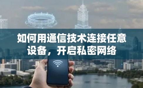 如何用通信技术连接任意设备，开启私密网络