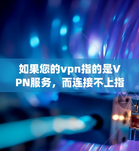 如果您的vpn指的是VPN服务，而连接不上指的是与安卓端（如微信、QQ等）之间的连接问题，那么可能需要检查以下几点