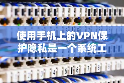 使用手机上的VPN保护隐私是一个系统工程，以下是一步一步的指南