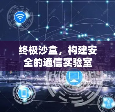 终极沙盒，构建安全的通信实验室