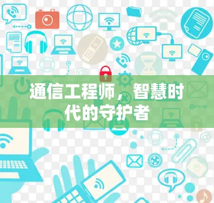 通信工程师，智慧时代的守护者