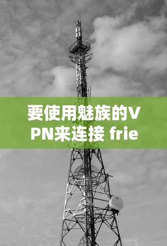 要使用魅族的VPN来连接 friend，请按照以下步骤进行操作