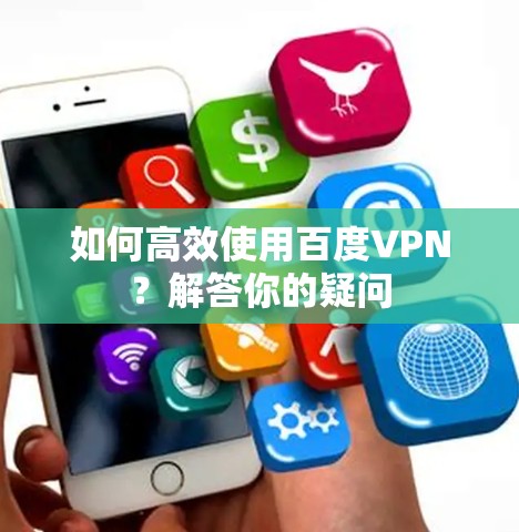 如何高效使用百度VPN？解答你的疑问