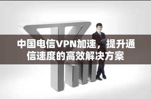 中国电信VPN加速，提升通信速度的高效解决方案