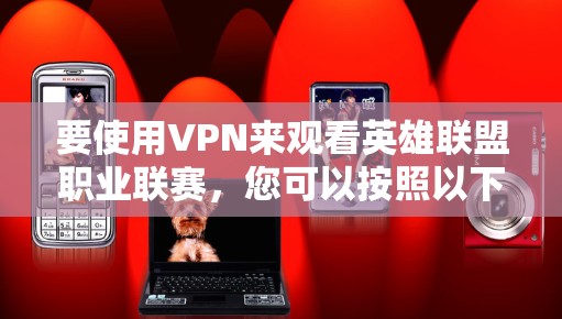 要使用VPN来观看英雄联盟职业联赛，您可以按照以下步骤进行
