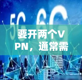要开两个VPN，通常需要安装两个不同的VPN软件，或者通过其他方法将两个账号设置在同一个VPN中。以下是一些基本的步骤，假设你已经有一个VPN账号，现在想设置另一个