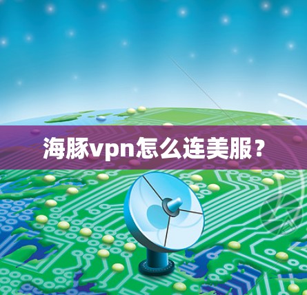 海豚vpn怎么连美服？