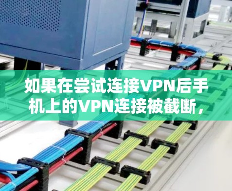 如果在尝试连接VPN后手机上的VPN连接被截断，可能的原因包括以下几种情况