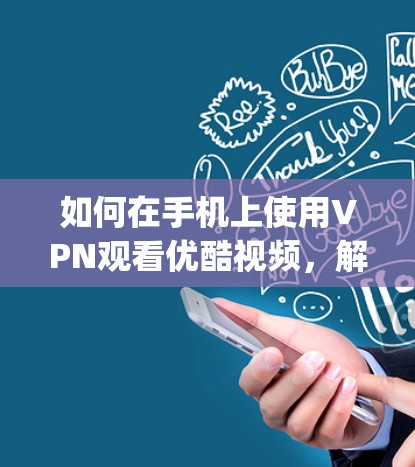 如何在手机上使用VPN观看优酷视频，解决连接问题的实用 guide