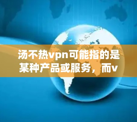 汤不热vpn可能指的是某种产品或服务，而vpn可能指的是虚拟网络或VPN（Virtual Private Network）如果您需要改用其他方式来替代VPN，可以考虑以下几种选项