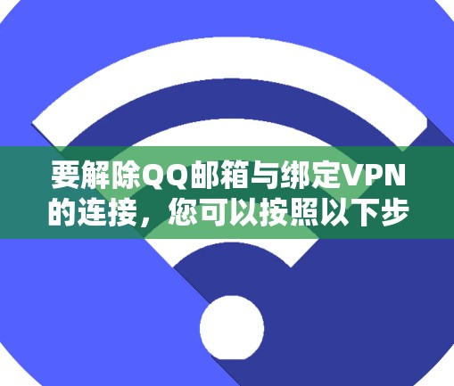要解除QQ邮箱与绑定VPN的连接，您可以按照以下步骤操作