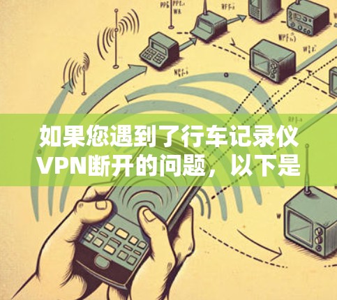 如果您遇到了行车记录仪VPN断开的问题，以下是一些可能的解决方案和建议