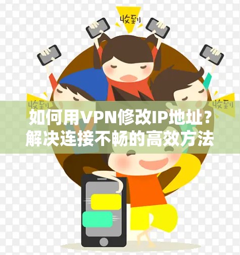 如何用VPN修改IP地址？解决连接不畅的高效方法