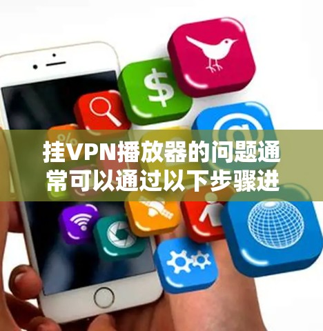 挂VPN播放器的问题通常可以通过以下步骤进行排查和解决