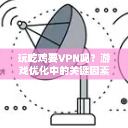 玩吃鸡要VPN吗？游戏优化中的关键因素