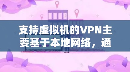 支持虚拟机的VPN主要基于本地网络，通过本地设置或虚拟机上的多点对多协议进行加密。以下是详细的步骤和方法