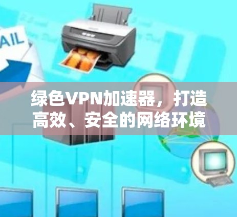 绿色VPN加速器，打造高效、安全的网络环境