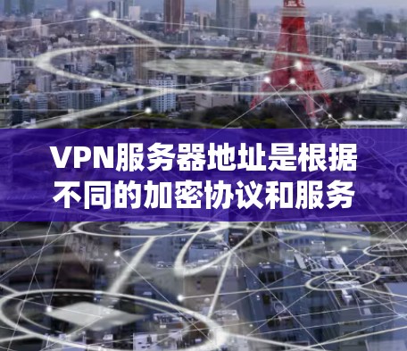 VPN服务器地址是根据不同的加密协议和服务器提供商提供的，通常包括本地服务器和Web服务器。以下是一些常见的VPN服务器地址和推荐服务