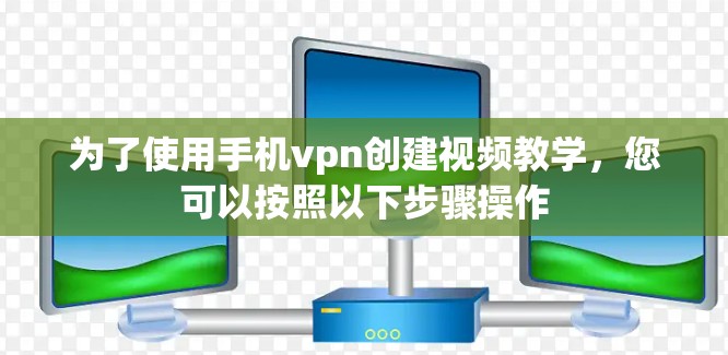 为了使用手机vpn创建视频教学，您可以按照以下步骤操作